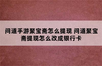 问道手游聚宝斋怎么提现 问道聚宝斋提现怎么改成银行卡